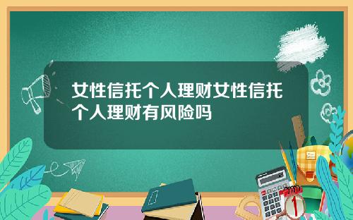 女性信托个人理财女性信托个人理财有风险吗