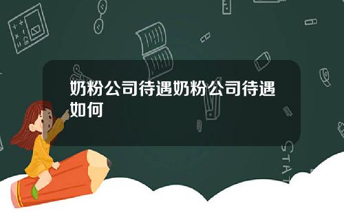 奶粉公司待遇奶粉公司待遇如何