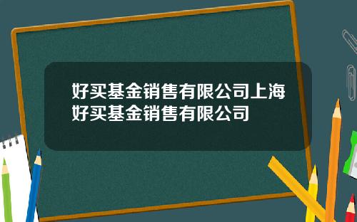 好买基金销售有限公司上海好买基金销售有限公司