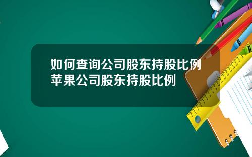如何查询公司股东持股比例苹果公司股东持股比例