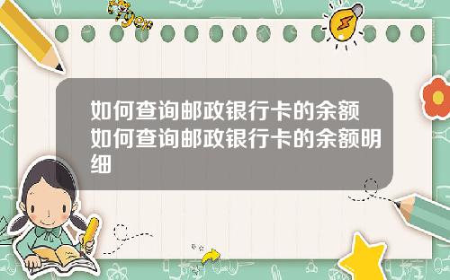 如何查询邮政银行卡的余额如何查询邮政银行卡的余额明细