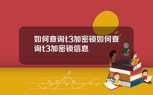 如何查询t3加密锁如何查询t3加密锁信息
