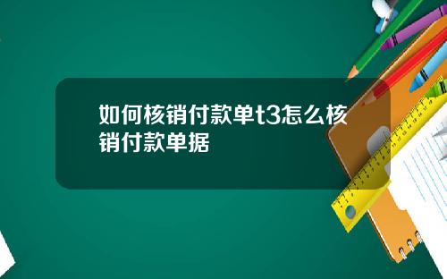 如何核销付款单t3怎么核销付款单据