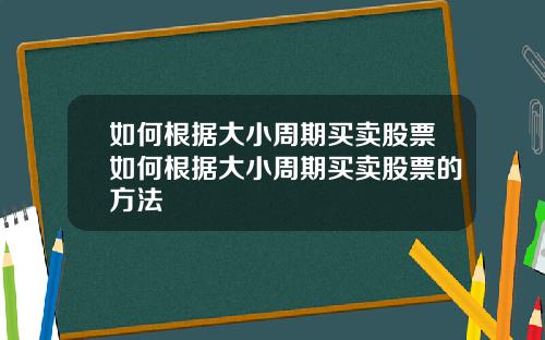 如何根据大小周期买卖股票如何根据大小周期买卖股票的方法