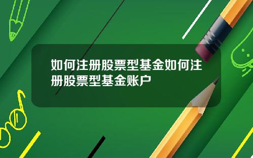 如何注册股票型基金如何注册股票型基金账户