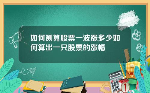 如何测算股票一波涨多少如何算出一只股票的涨幅