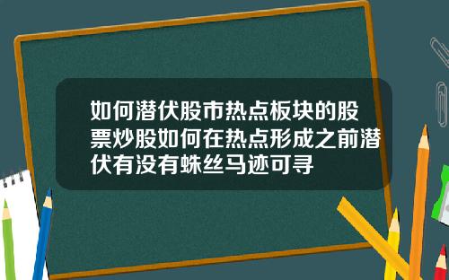 如何潜伏股市热点板块的股票炒股如何在热点形成之前潜伏有没有蛛丝马迹可寻