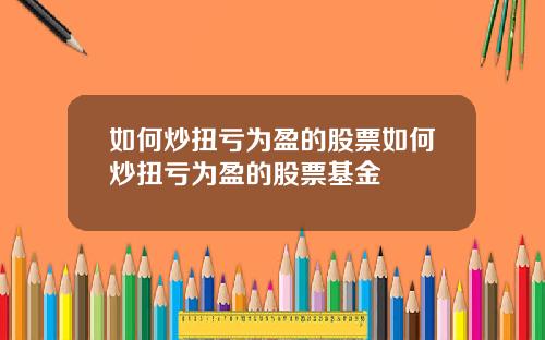 如何炒扭亏为盈的股票如何炒扭亏为盈的股票基金
