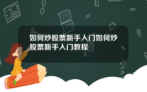 如何炒股票新手入门如何炒股票新手入门教程