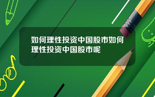 如何理性投资中国股市如何理性投资中国股市呢