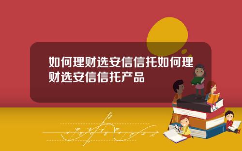 如何理财选安信信托如何理财选安信信托产品