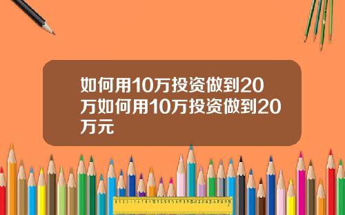 如何用10万投资做到20万如何用10万投资做到20万元