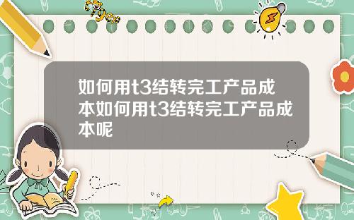 如何用t3结转完工产品成本如何用t3结转完工产品成本呢