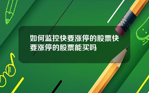 如何监控快要涨停的股票快要涨停的股票能买吗