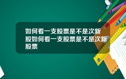 如何看一支股票是不是次新股如何看一支股票是不是次新股票