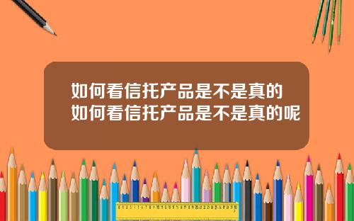 如何看信托产品是不是真的如何看信托产品是不是真的呢