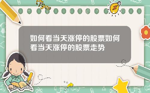 如何看当天涨停的股票如何看当天涨停的股票走势