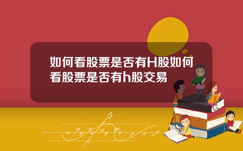 如何看股票是否有H股如何看股票是否有h股交易