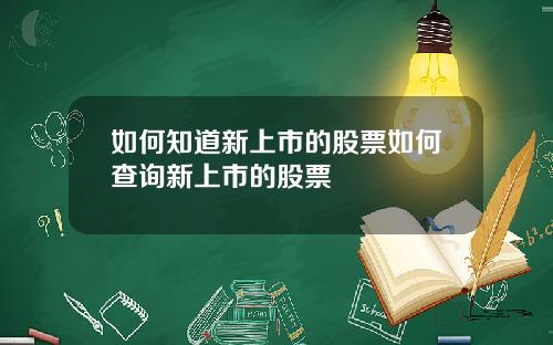 如何知道新上市的股票如何查询新上市的股票
