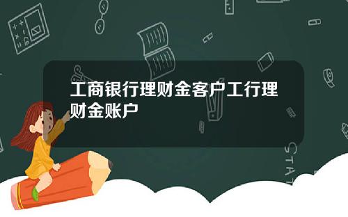 工商银行理财金客户工行理财金账户