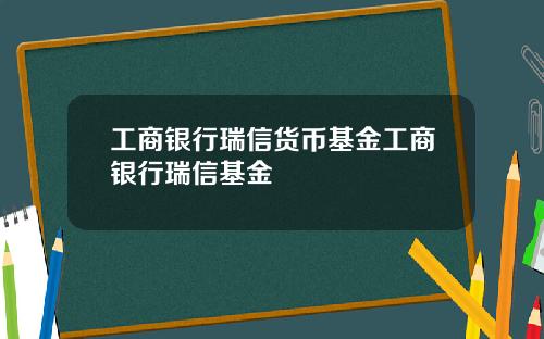 工商银行瑞信货币基金工商银行瑞信基金