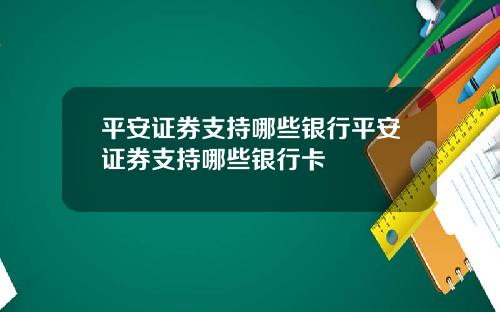 平安证券支持哪些银行平安证券支持哪些银行卡
