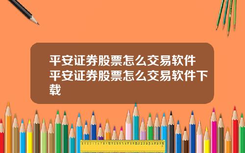 平安证券股票怎么交易软件平安证券股票怎么交易软件下载
