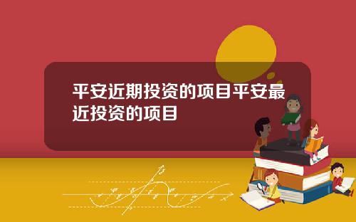 平安近期投资的项目平安最近投资的项目