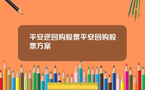 平安逆回购股票平安回购股票方案