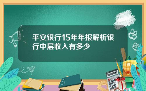 平安银行15年年报解析银行中层收入有多少