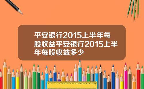 平安银行2015上半年每股收益平安银行2015上半年每股收益多少