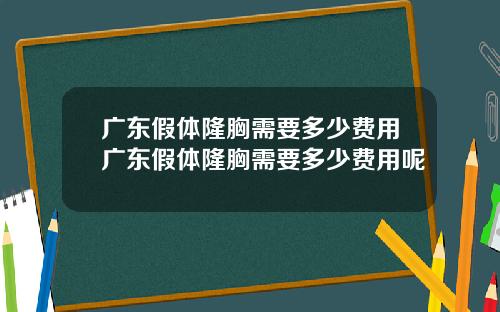 广东假体隆胸需要多少费用广东假体隆胸需要多少费用呢