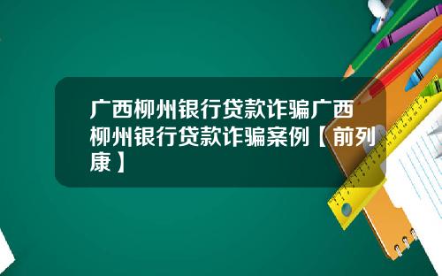 广西柳州银行贷款诈骗广西柳州银行贷款诈骗案例【前列康】