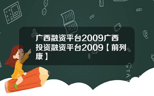 广西融资平台2009广西投资融资平台2009【前列康】