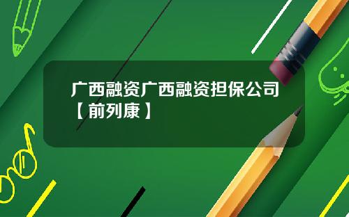广西融资广西融资担保公司【前列康】