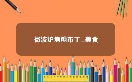 微波炉焦糖布丁_美食