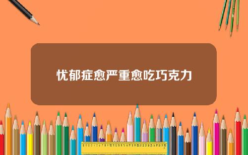 忧郁症愈严重愈吃巧克力