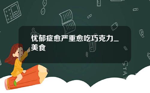 忧郁症愈严重愈吃巧克力_美食
