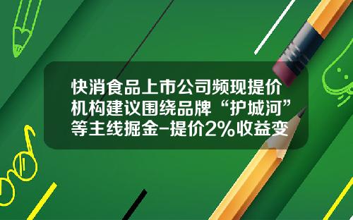 快消食品上市公司频现提价机构建议围绕品牌“护城河”等主线掘金-提价2%收益变化多少