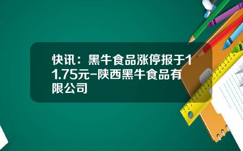 快讯：黑牛食品涨停报于11.75元-陕西黑牛食品有限公司