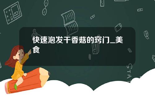 快速泡发干香菇的窍门_美食