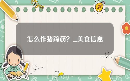 怎么作猪蹄筋？_美食信息