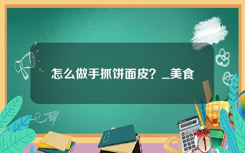 怎么做手抓饼面皮？_美食