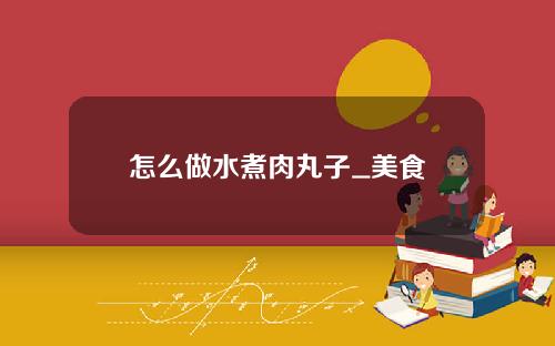 怎么做水煮肉丸子_美食