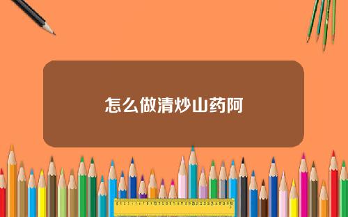 怎么做清炒山药阿