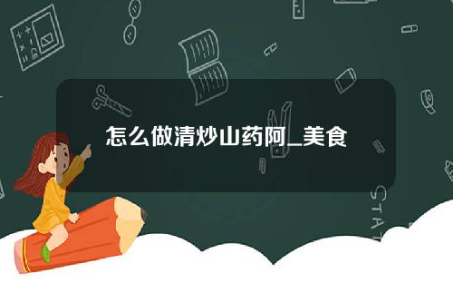 怎么做清炒山药阿_美食