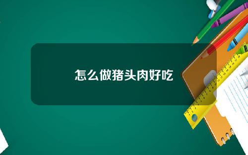 怎么做猪头肉好吃