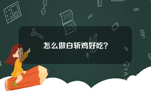 怎么做白斩鸡好吃？