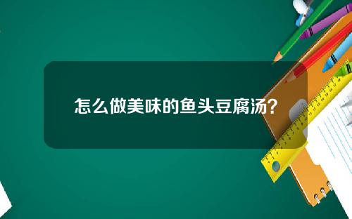 怎么做美味的鱼头豆腐汤？