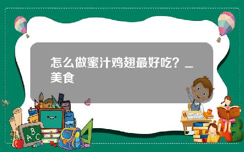 怎么做蜜汁鸡翅最好吃？_美食